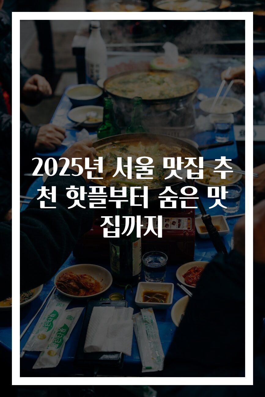 2025년 서울 맛집 추천 핫플부터 숨은 맛집까지