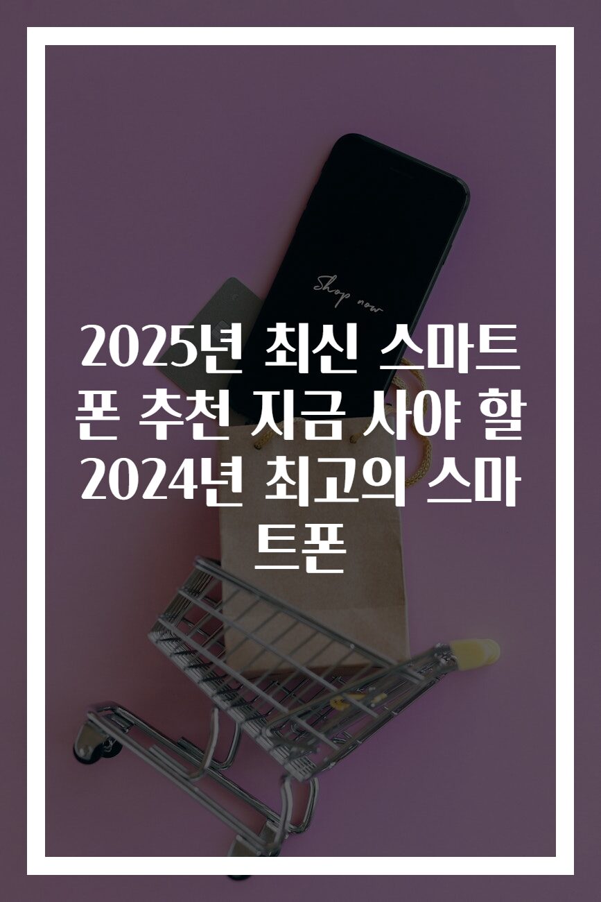 2025년 최신 스마트폰 추천 지금 사야 할 2024년 최고의 스마트폰
