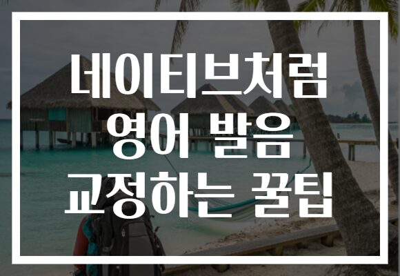네이티브처럼 영어 발음 교정하는 꿀팁