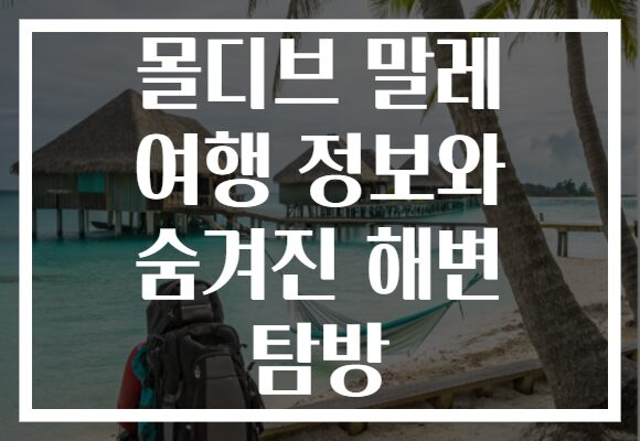 몰디브 말레 여행 정보와 숨겨진 해변 탐방