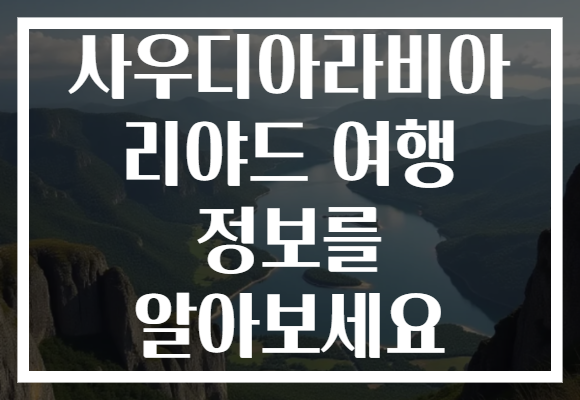사우디아라비아 리야드 여행 정보를 알아보세요