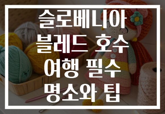 슬로베니아 블레드 호수 여행 필수 명소와 팁