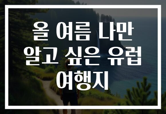 올 여름 나만 알고 싶은 유럽 여행지