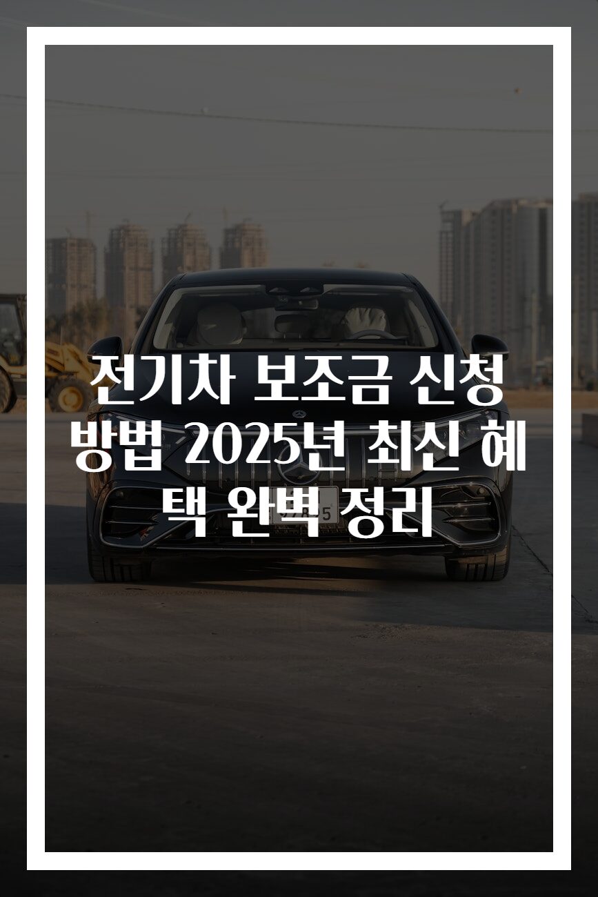 전기차 보조금 신청 방법 2025년 최신 혜택 완벽 정리