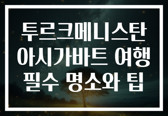 투르크메니스탄 아시가바트 여행 필수 명소와 팁