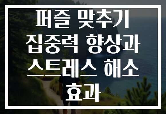 퍼즐 맞추기 집중력 향상과 스트레스 해소 효과