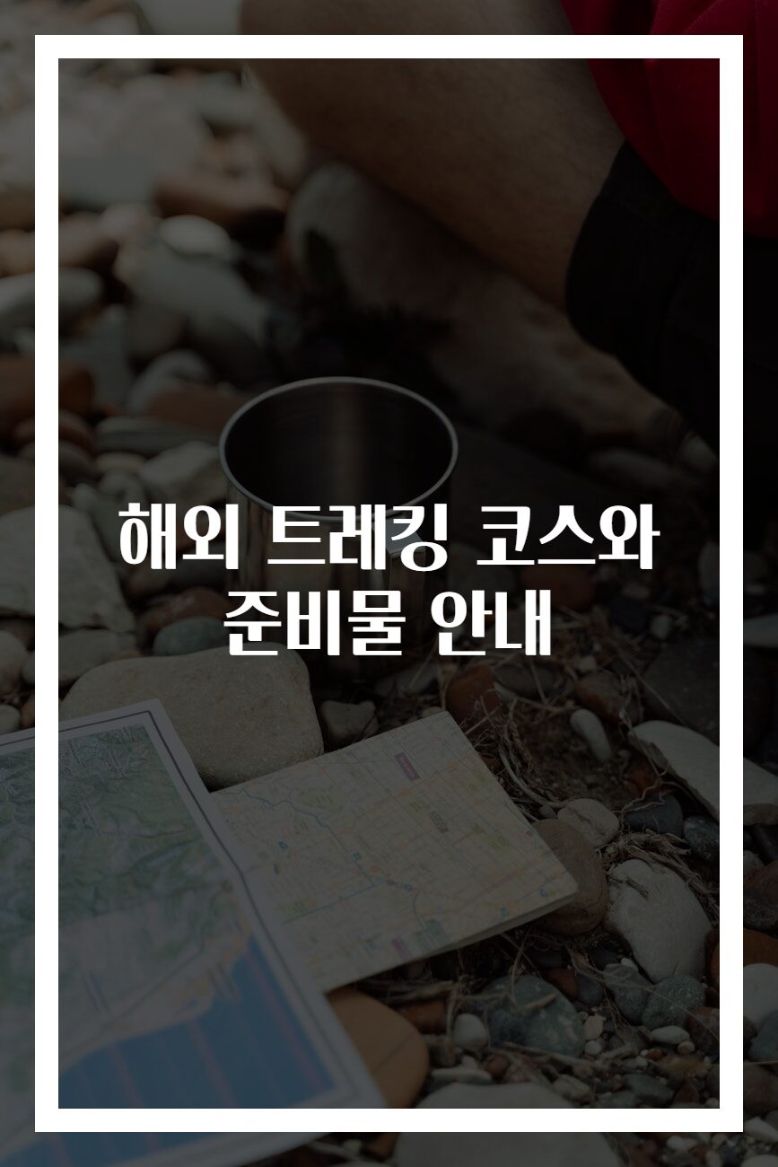해외 트레킹 코스와 준비물 안내