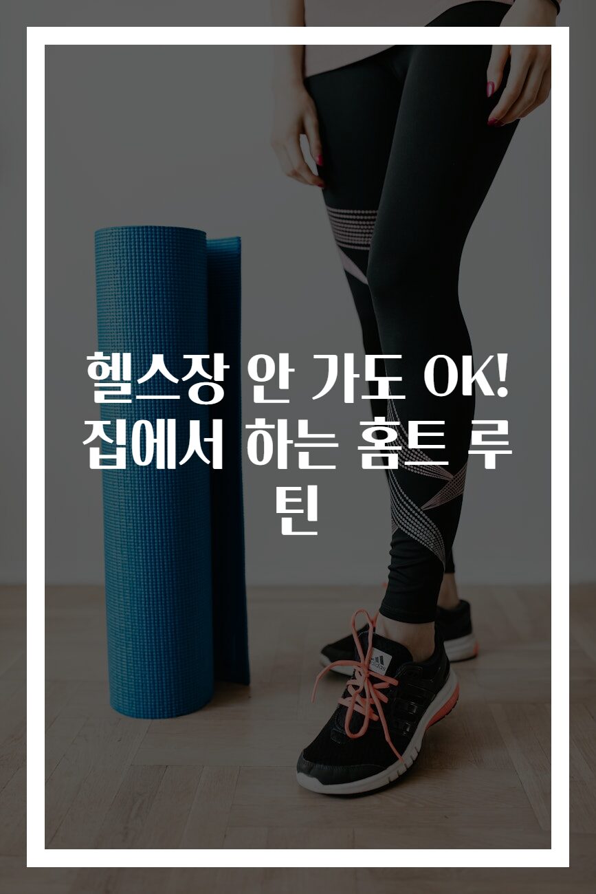 헬스장 안 가도 OK! 집에서 하는 홈트 루틴