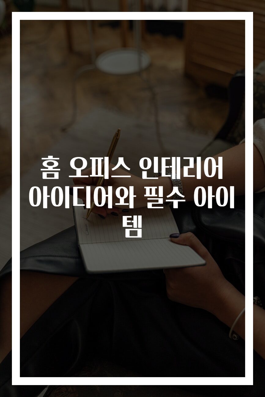 홈 오피스 인테리어 아이디어와 필수 아이템