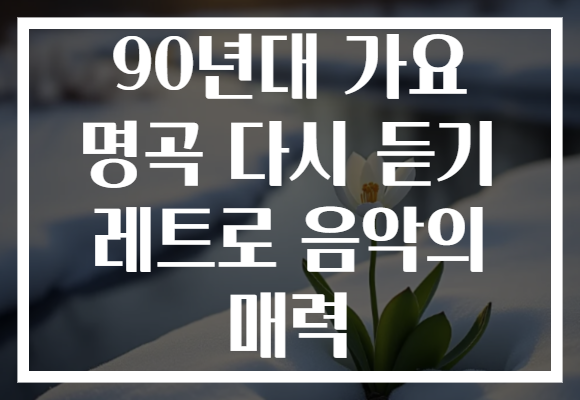 90년대 가요 명곡 다시 듣기 레트로 음악의 매력