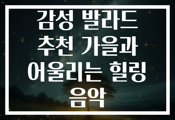 감성 발라드 추천 가을과 어울리는 힐링 음악