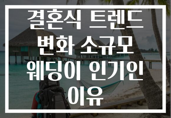 결혼식 트렌드 변화 소규모 웨딩이 인기인 이유