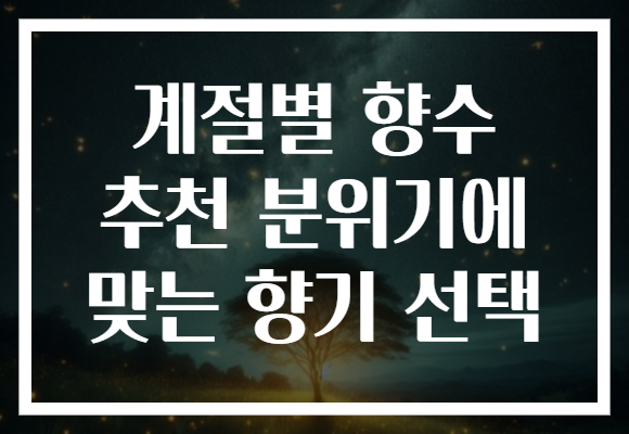 계절별 향수 추천 분위기에 맞는 향기 선택