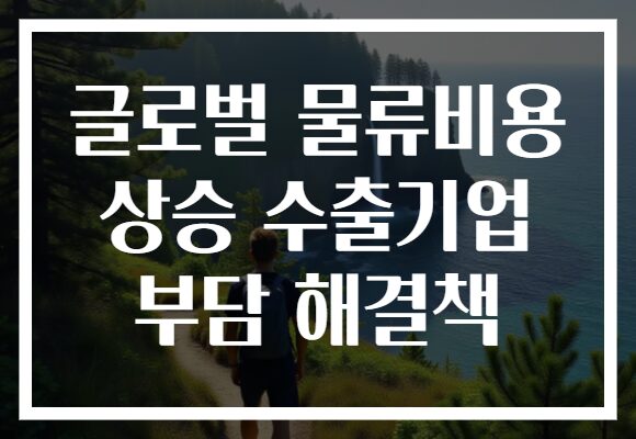 글로벌 물류비용 상승 수출기업 부담 해결책