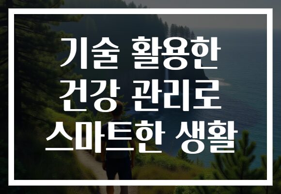 기술 활용한 건강 관리로 스마트한 생활