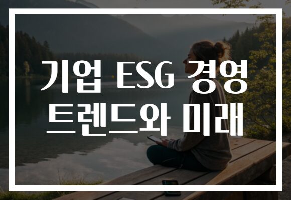기업 ESG 경영 트렌드와 미래