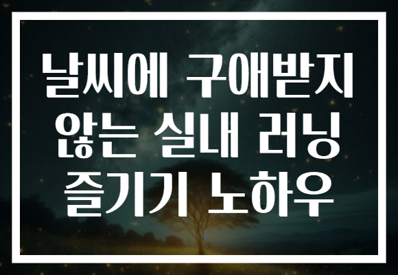 날씨에 구애받지 않는 실내 러닝 즐기기 노하우
