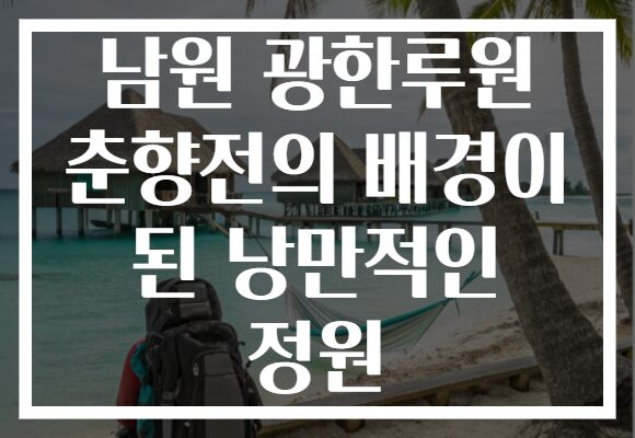 남원 광한루원 춘향전의 배경이 된 낭만적인 정원