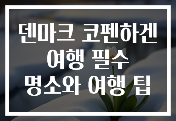 덴마크 코펜하겐 여행 필수 명소와 여행 팁