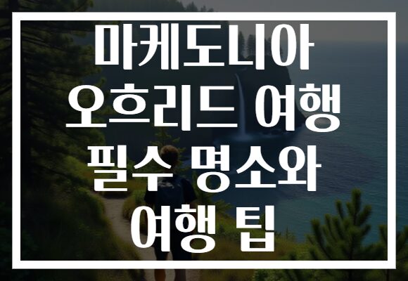 마케도니아 오흐리드 여행 필수 명소와 여행 팁
