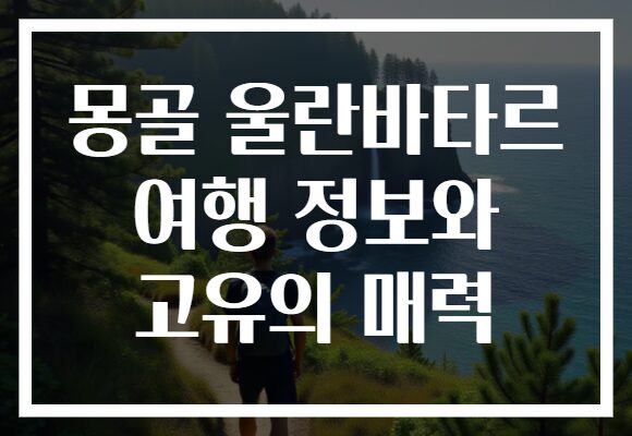 몽골 울란바타르 여행 정보와 고유의 매력