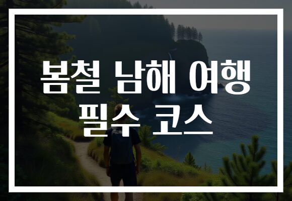 봄철 남해 여행 필수 코스