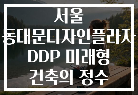 서울 동대문디자인플라자 DDP 미래형 건축의 정수