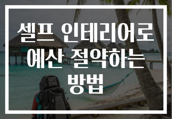 셀프 인테리어로 예산 절약하는 방법