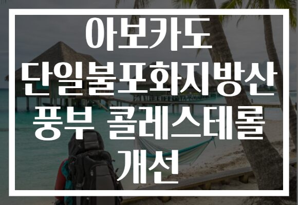 아보카도 단일불포화지방산 풍부 콜레스테롤 개선