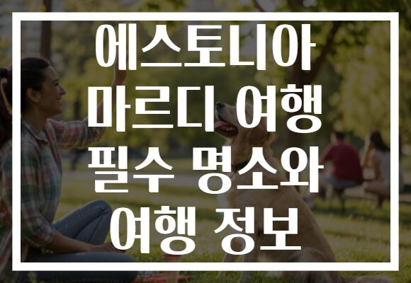 에스토니아 마르디 여행 필수 명소와 여행 정보