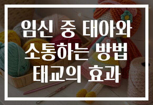 임신 중 태아와 소통하는 방법 태교의 효과