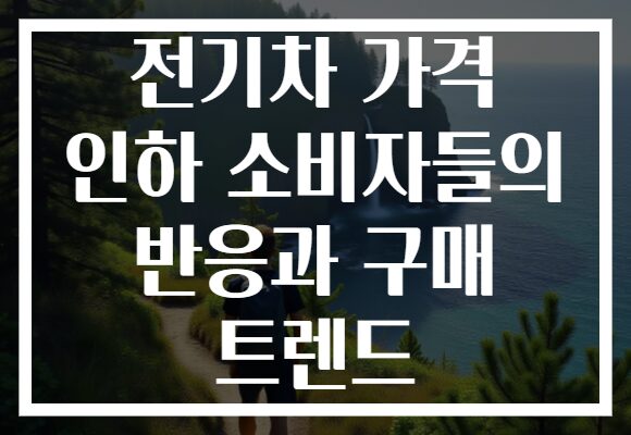 전기차 가격 인하 소비자들의 반응과 구매 트렌드
