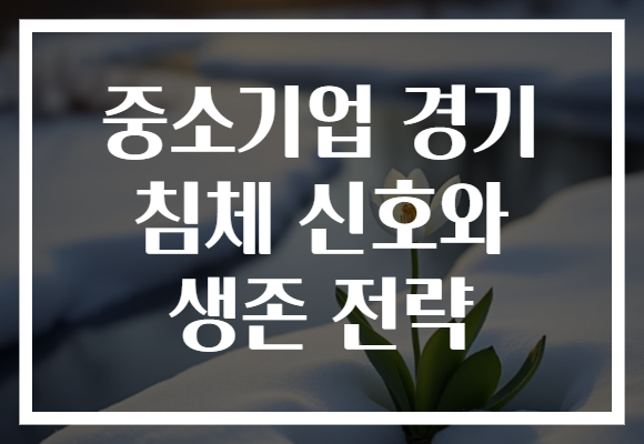 중소기업 경기 침체 신호와 생존 전략
