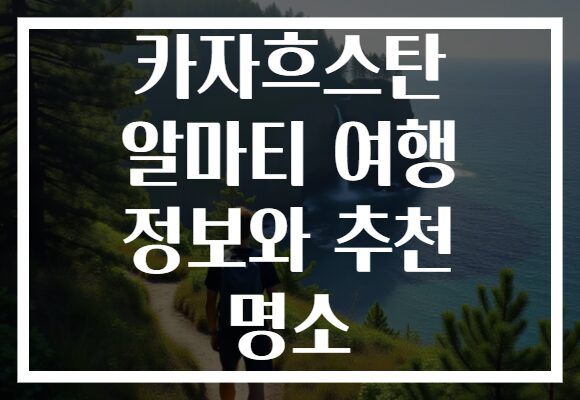 카자흐스탄 알마티 여행 정보와 추천 명소