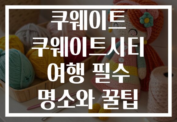 쿠웨이트 쿠웨이트시티 여행 필수 명소와 꿀팁