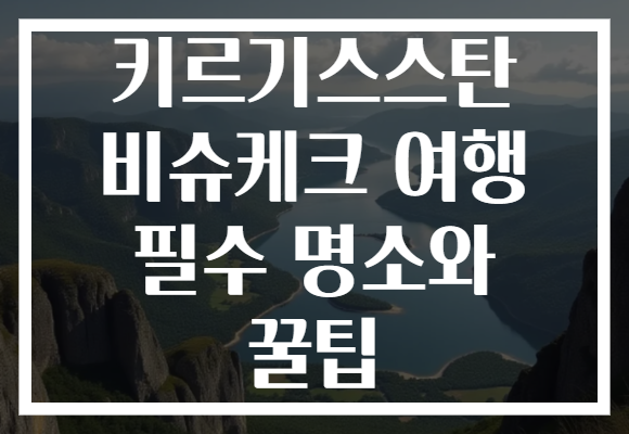 키르기스스탄 비슈케크 여행 필수 명소와 꿀팁