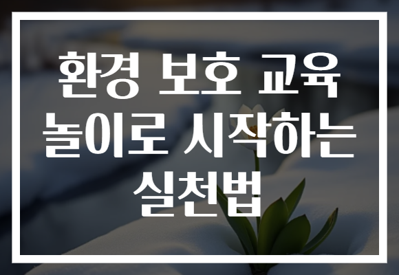 환경 보호 교육 놀이로 시작하는 실천법