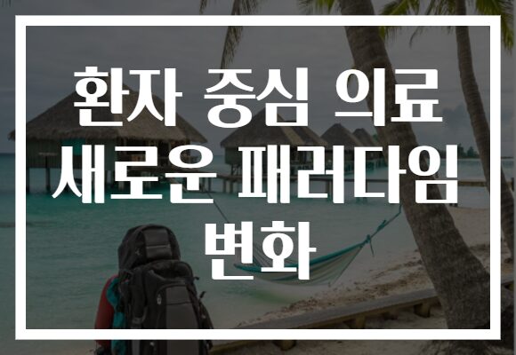 환자 중심 의료 새로운 패러다임 변화
