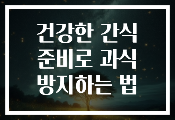 건강한 간식 준비로 과식 방지하는 법
