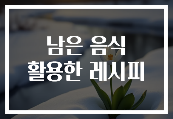 남은 음식 활용한 레시피​