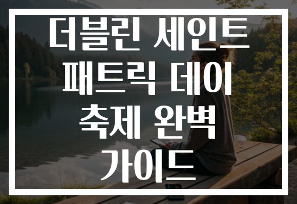 더블린 세인트 패트릭 데이 축제 완벽 가이드