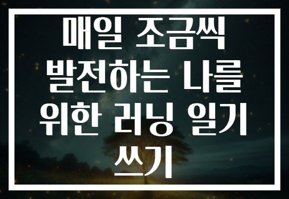 매일 조금씩 발전하는 나를 위한 러닝 일기 쓰기