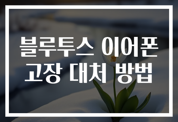 블루투스 이어폰 고장 대처 방법