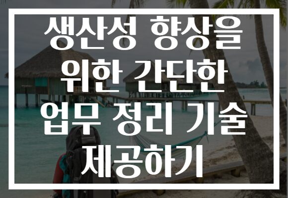 생산성 향상을 위한 간단한 업무 정리 기술 제공하기