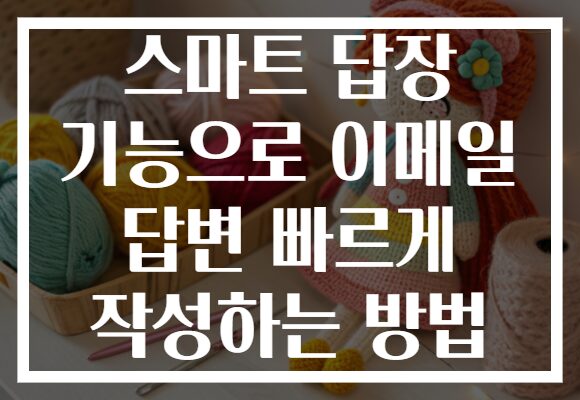 스마트 답장 기능으로 이메일 답변 빠르게 작성하는 방법