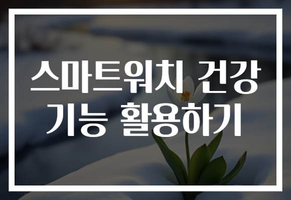 스마트워치 건강 기능 활용하기​