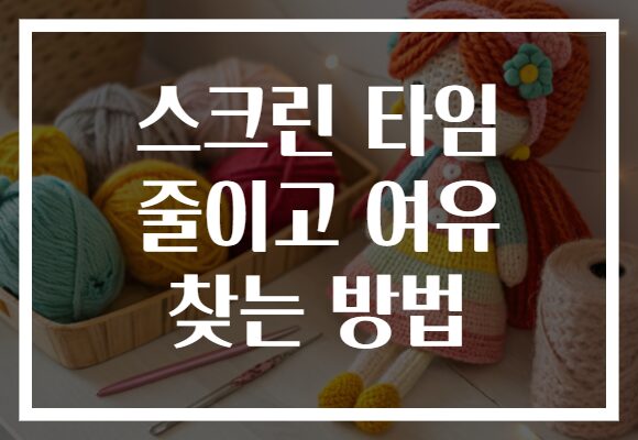 스크린 타임 줄이고 여유 찾는 방법