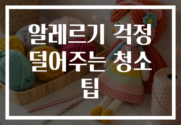 알레르기 걱정 덜어주는 청소 팁