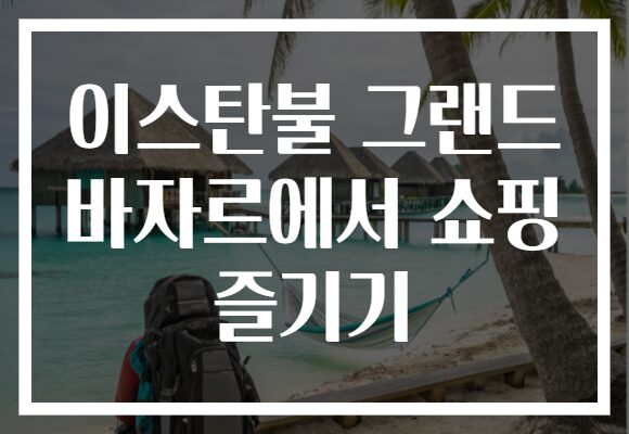 이스탄불 그랜드 바자르에서 쇼핑 즐기기