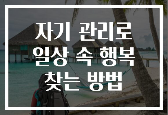 자기 관리로 일상 속 행복 찾는 방법